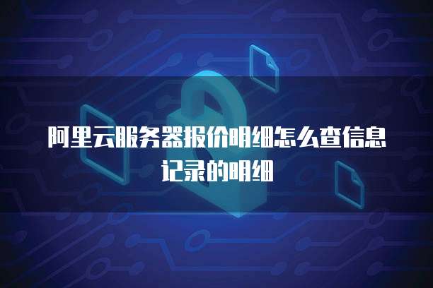 阿里云服务器报价明细怎么查信息记录的明细