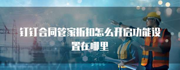 钉钉合同管家折扣怎么开启功能设置在哪里