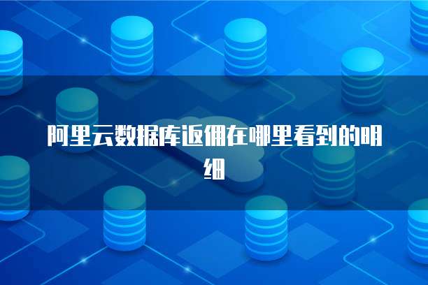 阿里云数据库返佣在哪里看到的明细