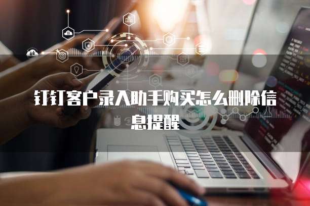 钉钉客户录入助手购买怎么删除信息提醒