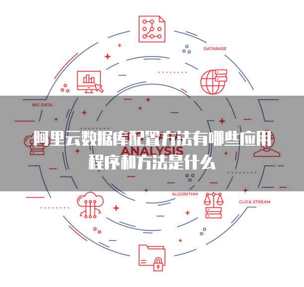 阿里云数据库配置方法有哪些应用程序和方法是什么
