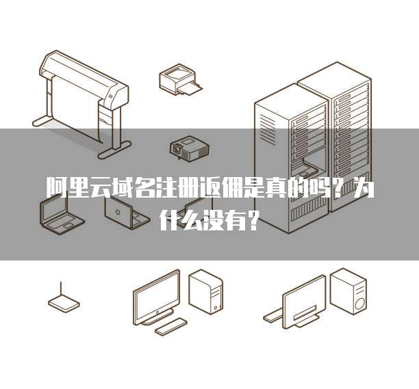 阿里云域名注册返佣是真的吗？为什么没有？