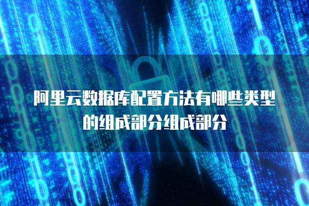 阿里云数据库配置方法有哪些类型的组成部分组成部分