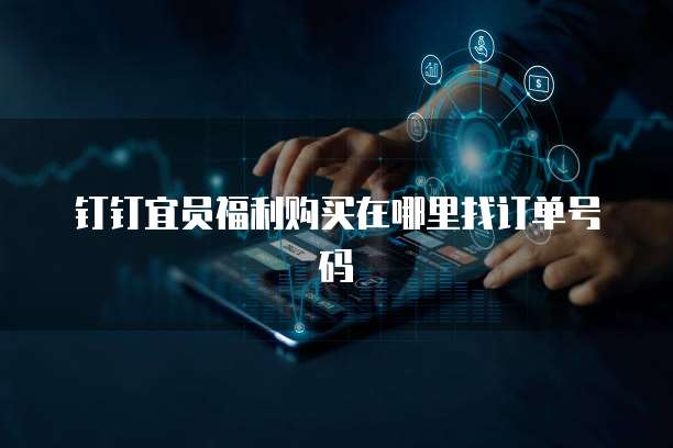 钉钉宜员福利购买在哪里找订单号码