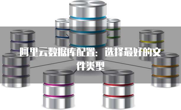 阿里云数据库配置:选择最好的文件类型