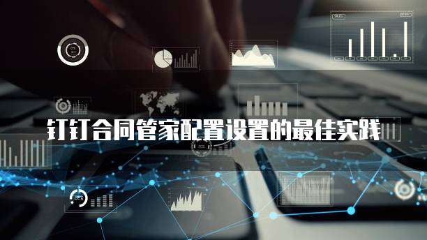 钉钉合同管家配置设置的最佳实践