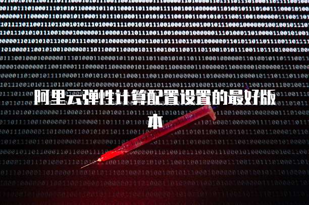 阿里云弹性计算配置设置的最好版本
