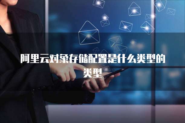 阿里云对象存储配置是什么类型的类型