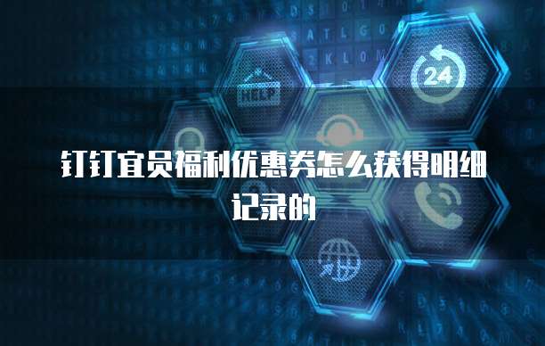 钉钉宜员福利优惠券怎么获得明细记录的