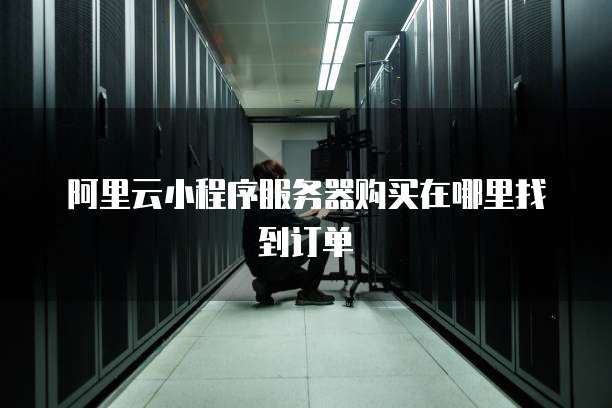 阿里云小程序服务器购买在哪里找到订单