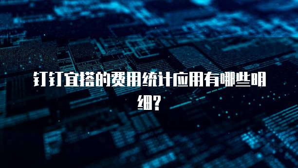 钉钉宜搭的费用统计应用有哪些明细?