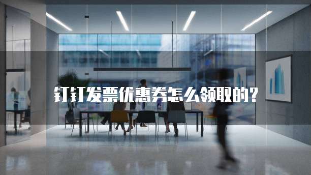 钉钉发票优惠券怎么领取的?