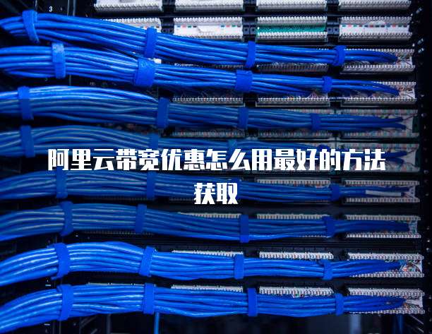 阿里云带宽优惠怎么用最好的方法获取