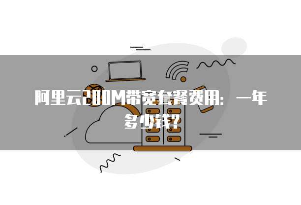 阿里云200M带宽套餐费用：一年多少钱？