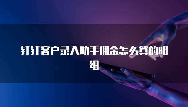 钉钉客户录入助手佣金怎么算的明细