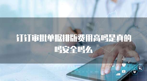 钉钉审批单据排版费用高吗是真的吗安全吗么