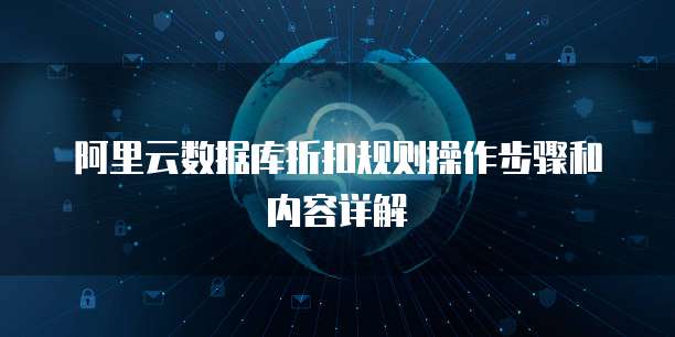 阿里云数据库折扣规则操作步骤和内容详解