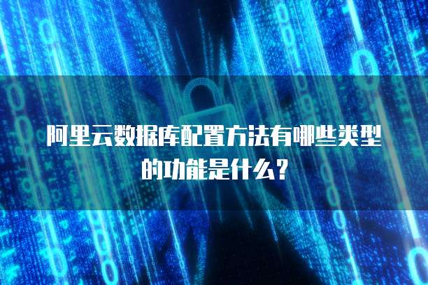 阿里云数据库配置方法有哪些类型的功能是什么?