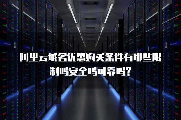 阿里云域名优惠购买条件有哪些限制吗安全吗可靠吗?