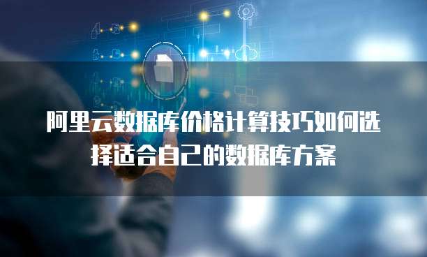 阿里云数据库价格计算技巧如何选择适合自己的数据库方案