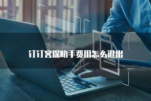 钉钉客保助手费用怎么退出