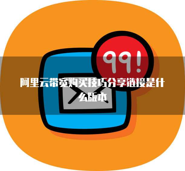 阿里云带宽购买技巧分享链接是什么版本