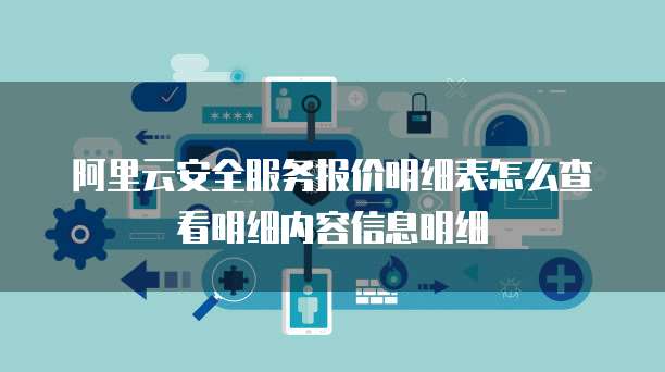 阿里云安全服务报价明细表怎么查看明细内容信息明细