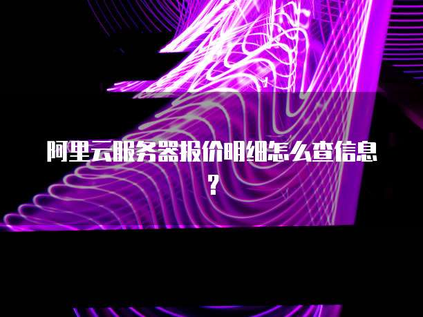 阿里云服务器报价明细怎么查信息?