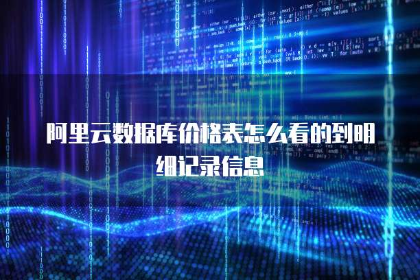 阿里云数据库价格表怎么看的到明细记录信息