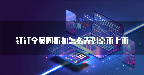 钉钉全员圈折扣怎么弄到桌面上面