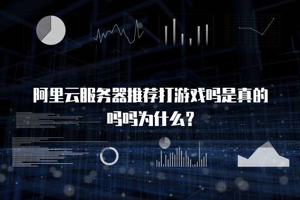 阿里云服务器推荐打游戏吗是真的吗吗为什么?