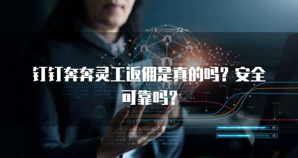 钉钉奔奔灵工返佣是真的吗?安全可靠吗?