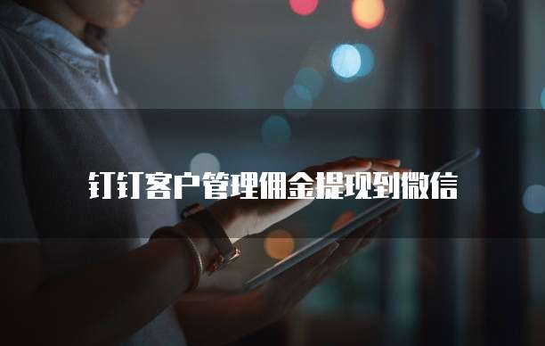 钉钉客户管理佣金提现到微信