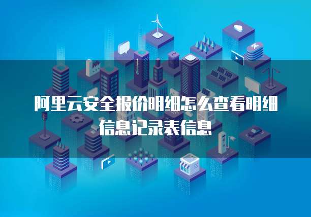 阿里云安全报价明细怎么查看明细信息记录表信息