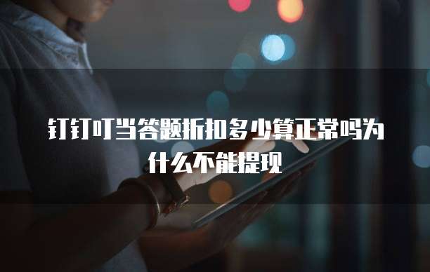 钉钉叮当答题折扣多少算正常吗为什么不能提现