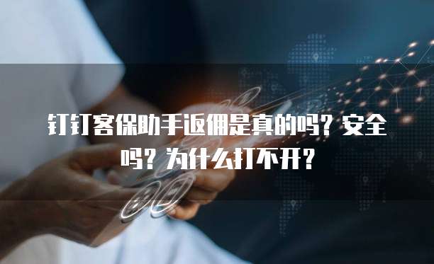 钉钉客保助手返佣是真的吗?安全吗?为什么打不开?