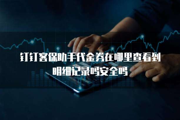 钉钉客保助手代金券在哪里查看到明细记录吗安全吗