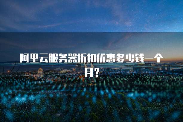 阿里云服务器折扣优惠多少钱一个月?