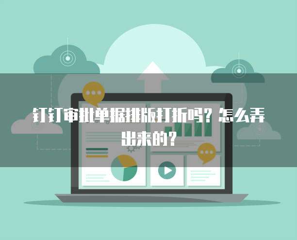钉钉审批单据排版打折吗?怎么弄出来的?