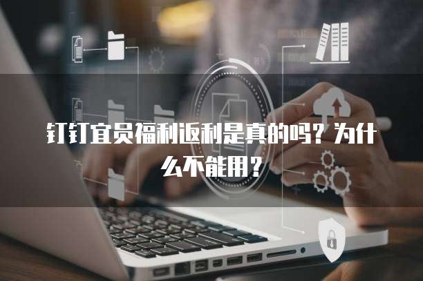 钉钉宜员福利返利是真的吗?为什么不能用?