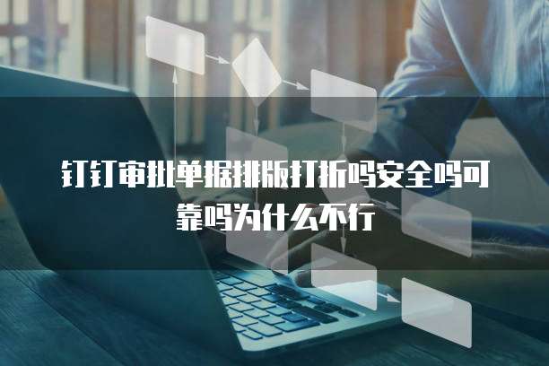 钉钉审批单据排版打折吗安全吗可靠吗为什么不行
