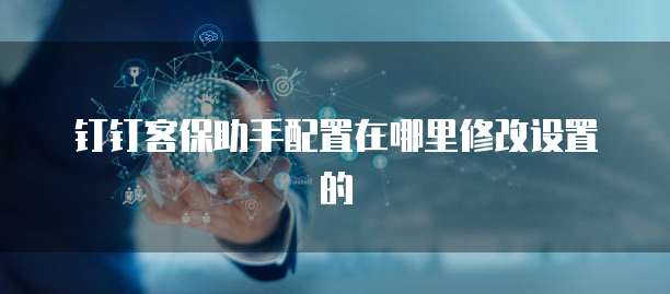 钉钉客保助手配置在哪里修改设置的