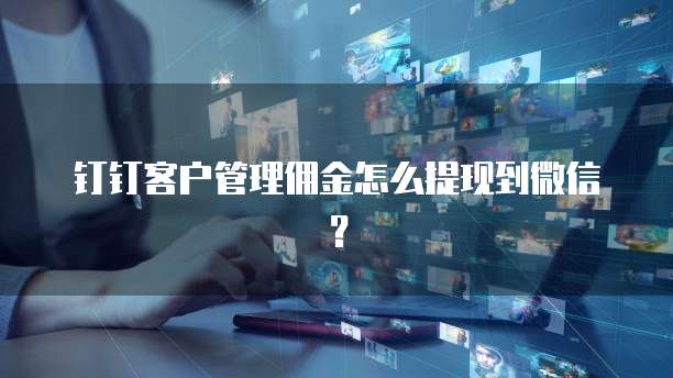 钉钉客户管理佣金怎么提现到微信?