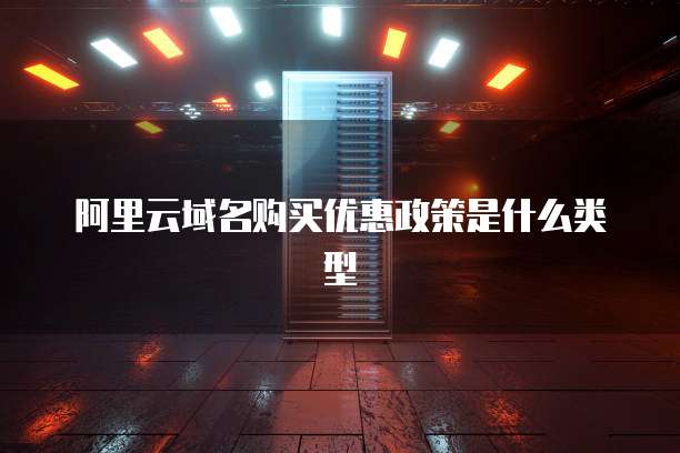 阿里云域名购买优惠政策是什么类型