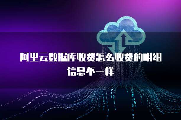 阿里云数据库收费怎么收费的明细信息不一样