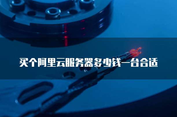 买个阿里云服务器多少钱一台合适