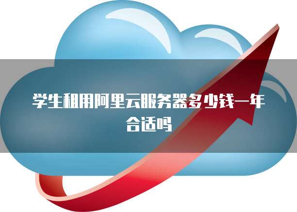 学生租用阿里云服务器多少钱一年合适吗