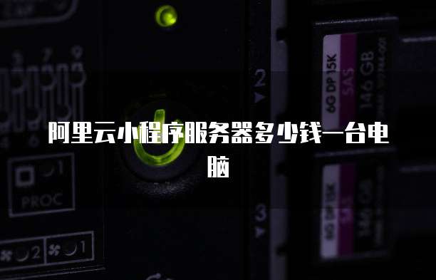 阿里云小程序服务器多少钱一台电脑