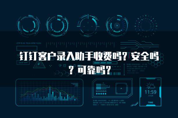 钉钉客户录入助手收费吗?安全吗?可靠吗?