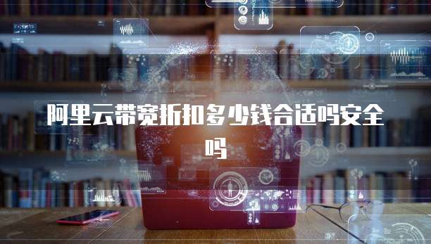 阿里云带宽折扣多少钱合适吗安全吗